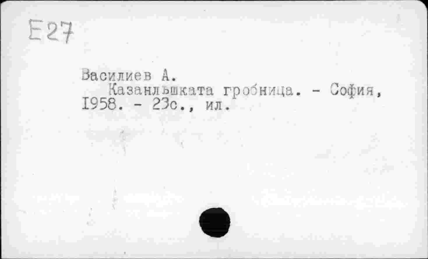 ﻿Е2?
Василиев А.
Казанльшката гробница. 1958. - 23с., ил/